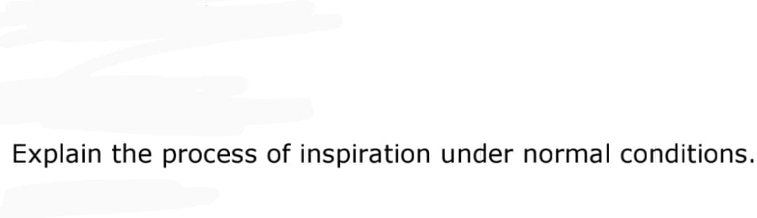 Explain the process of inspiration under normal conditions.
