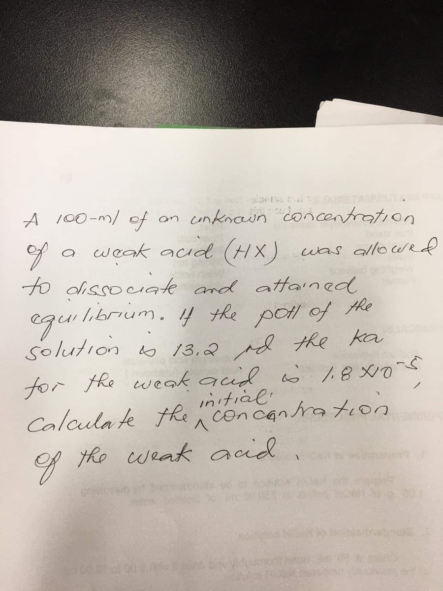 A 100-m/ of
an unknain concentration
a
weak acid (HX)
of
to dissociate and attained
egui librium. 4 the poll of the
solution o 13,2 rd the ka
for the weak aud ö %8 x0
was allowed
Calcula te the
へ
initial
con cenra ton
of
the cueak acid
