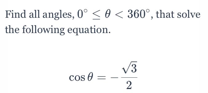 Find all angles, 0° < 0 < 360°, that solve
the following equation.
/3
Cos O
2
||

