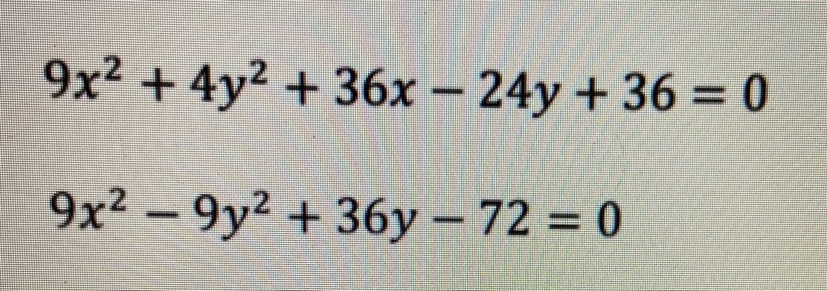 9x² + 4y² + 36x – 24y + 36 = 0
9x² – 9y² + 36y - 72 = 0
