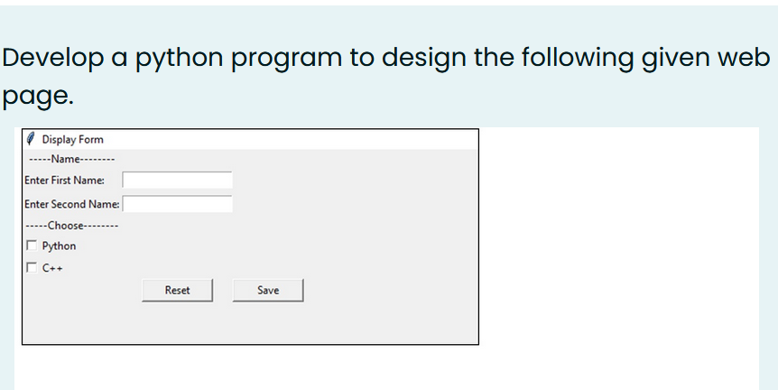 Develop a python program to design the following given web
page.
I Display Form
-----Name-------
Enter First Name:
Enter Second Name:
|-----Choose-----..
Python
r C++
Reset
Save
