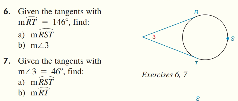 6. Given the tangents with
R
m RT
146°, find:
a) m RST
b) mZ3
3
7. Given the tangents with
mZ3
46°, find:
Exercises 6, 7
a) m RST
b) mRT
S
