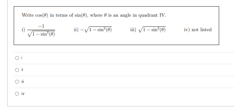 Write cos(0) in terms of sin(0), where 0 is an angle in quadrant IV.
-1
i)
V1- sin (0)
ii) -V1- sin (0)
iii) V1- sin (0)
iv) not listed
O i
O iv
