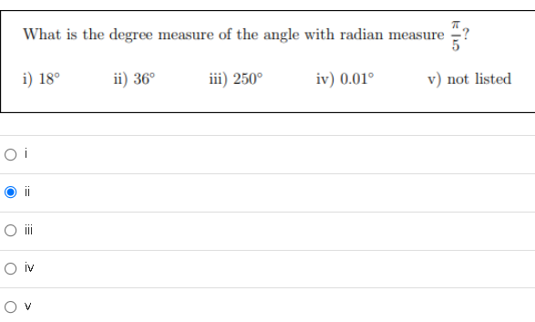 What is the degree measure of the angle with radian measure
i) 18°
ii) 36°
iii) 250°
iv) 0.01°
v) not listed
O i
ii
O i
O iv
