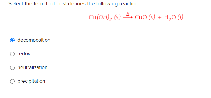 Select the term that best defines the following reaction:
Cu(OH), (5) 4, Cuo (s) + H2O (1)
decomposition
O redox
neutralization
O precipitation
