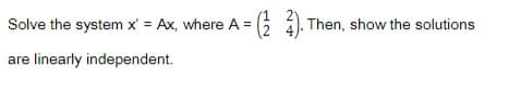 Solve the system x' = Ax, where A =
Then, show the solutions
are linearly independent.
