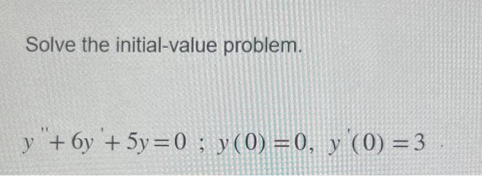 ### Initial-Value Problem

#### Problem Statement:

Solve the initial-value problem given by the differential equation and initial conditions:

\[
y'' + 6y' + 5y = 0; \quad y(0) = 0, \quad y'(0) = 3
\]

#### Explanation:

This is a second-order linear homogeneous differential equation. The general form is provided alongside specific initial conditions to solve for the particular solution:

1. \(y''\) denotes the second derivative of \(y\) (acceleration).
2. \(6y'\) denotes six times the first derivative of \(y\) (velocity).
3. \(5y\) denotes five times the function \(y\) itself (displacement).

The initial conditions are:
- \(y(0) = 0\): This means that when \(t = 0\), the value of \(y\) is \(0\).
- \(y'(0) = 3\): This means that when \(t = 0\), the value of the first derivative of \(y\), or the initial rate of change of \(y\), is \(3\).

### Steps to Solve:

1. **Find the characteristic equation**: 
   Convert the differential equation into a characteristic polynomial.
   \[
   r^2 + 6r + 5 = 0
   \]
   
2. **Solve the characteristic equation**: 
   Find the roots \(r\) which satisfy the polynomial equation.
   \[
   r^2 + 6r + 5 = 0 \Rightarrow (r+1)(r+5) = 0 \Rightarrow r_1 = -1, \, r_2 = -5
   \]
   
3. **Write the general solution**:
   Using the roots of the characteristic equation, the general solution to the differential equation is:
   \[
   y(t) = C_1 e^{-t} + C_2 e^{-5t}
   \]
   
4. **Apply the initial conditions**: 
   To find \(C_1\) and \(C_2\), use the given initial conditions.
   - \(y(0) = 0\):
     \[
     y(0) = C_1 e^0 + C_2 e^0 = C_1 + C_2 = 0