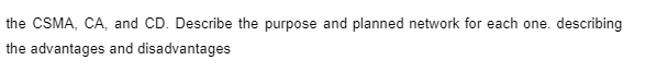 the CSMA, CA, and CD. Describe the purpose and planned network for each one. describing
the advantages and disadvantages