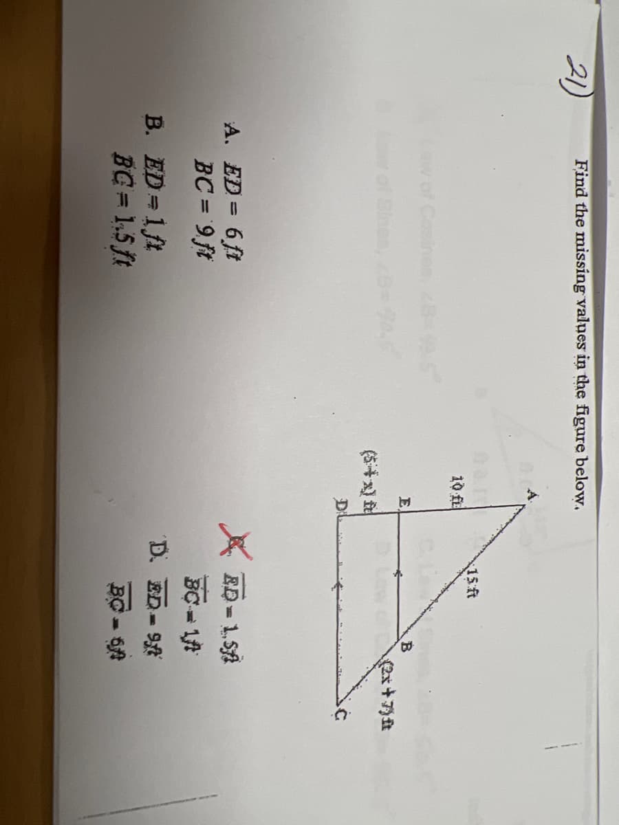 21)
Find the missing values in the figure below.
10 fi
Law of Cosines, 28-95
E
A. ED = 6 ft
BC= 9 ft
B. ED=1ft
BC= 1.5 ft
15 ft
B
D. ED
(2x+7) £
ED = 1.5
BC-1
SUC
BC= 6A