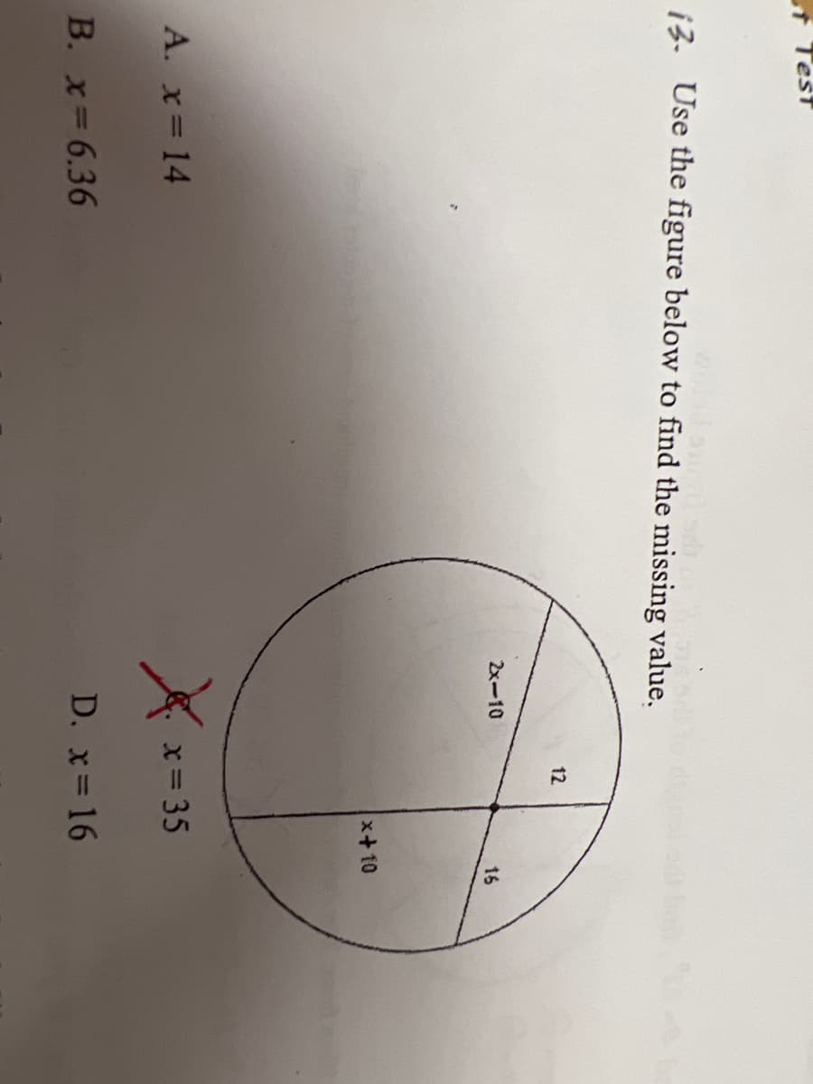 12
t Test
13. Use the figure below to find the missing value.
2x-10
16
x+10
A. x 14
x= 35
B. x 6.36
D. x= 16
