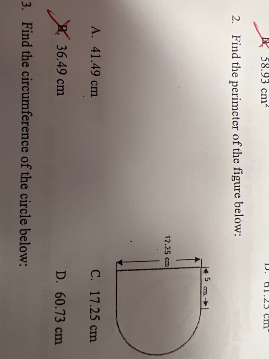 58.93 cm2
D. 61.25 cm'
2. Find the perimeter of the figure below:
12.25 cm
A. 41.49 cm
C. 17.25 cm
*. 36.49 cm
D. 60.73 cm
3. Find the circumference of the circle below:
