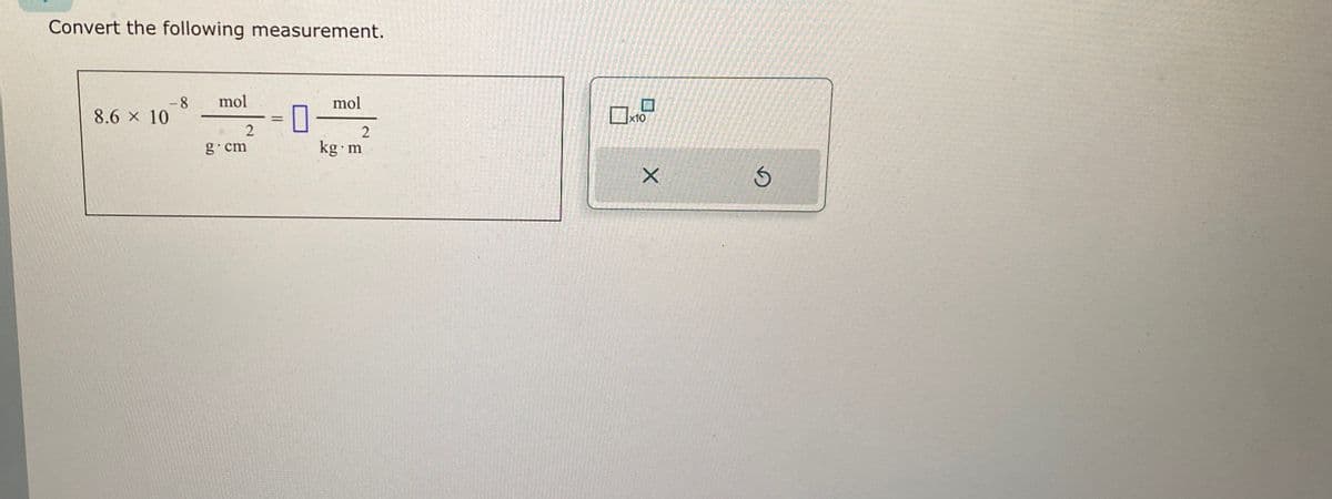 Convert the following measurement.
-8
8.6 × 10
mol
2
g.cm
=
0-
mol
2
kg m
0x1.7
X
5