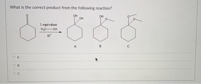 What is the correct product from the following reaction?
OH
1 equivalent
H3C-OH
H*
A
B.
