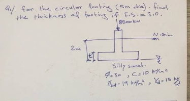 R for the circular footing (Sm elim). fined
the thickness f fwotie if F.S. 3.0.
8500 ku
Silty saned.
- 30
4= 15 k
