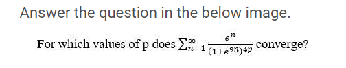 Answer the question in the below image.
For which values of p does E=1
en
converge?
(1+eon)4p
