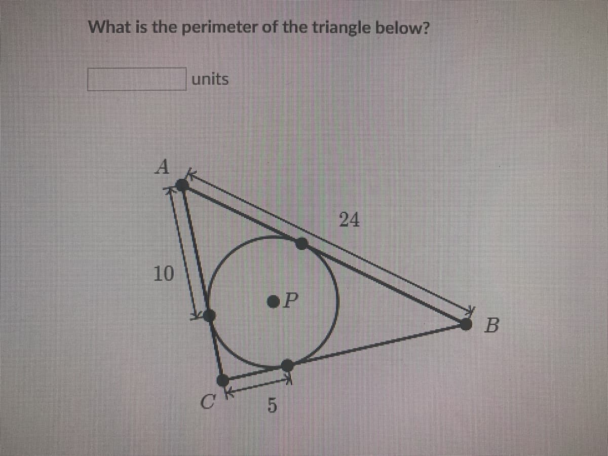 What is the perimeter of the triangle below?
units
A
24
10
P
