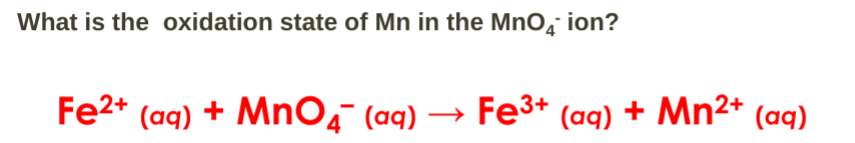 What is the oxidation state of Mn in the MnO ion?
Fe2+ (aq) + MnO4¯ (aq) → Fe³+ (aq) + Mn²+ (aq)