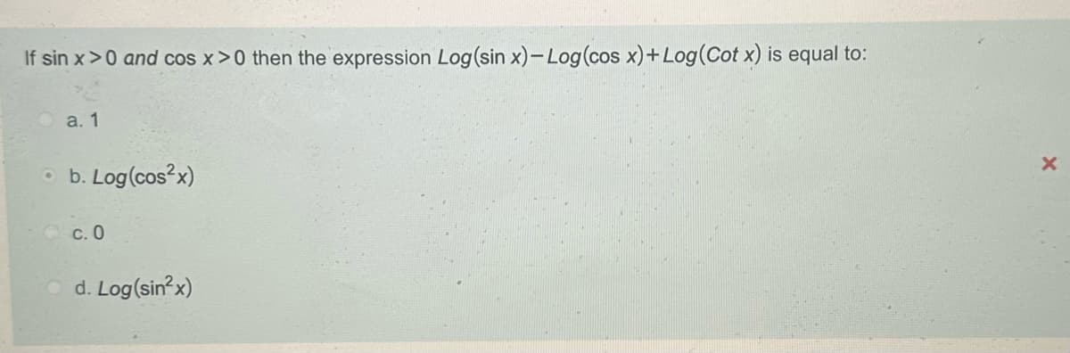 If sin x>0 and cos x>0 then the expression Log(sin x)-Log (cos x)+Log(Cot x) is equal to:
a. 1
b. Log (cos2x)
c. 0
d. Log(sin2x)