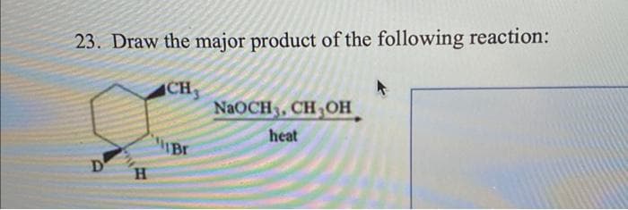 23. Draw the major product of the following reaction:
CH.
D
H
1 Br
NaOCH, CH₂OH
heat