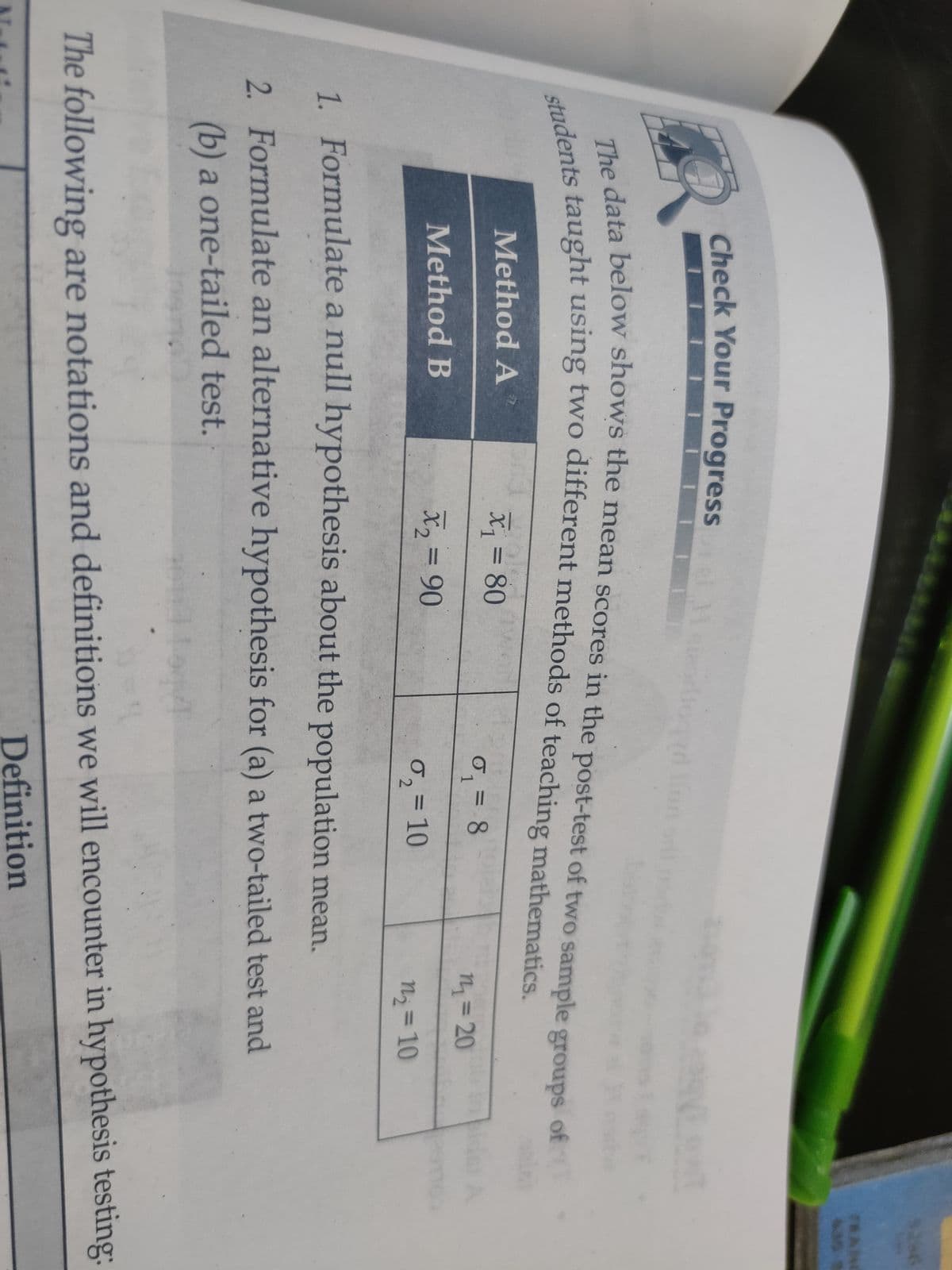 TRAN
ta below shows the mean scores in the post-test of two sample groups of
Method A
X = 80
0,= 8
1
%3D
Method B
X2 D90
0,=10
N23D10
2.
1. Formulate a null hypothesis about the population mean.
2. Formulate an alternative hypothesis for (a) a two-tailed test and
(b) a one-tailed test.
The following are notations and definitions we will encounter in hypothesis testing:
Definition
