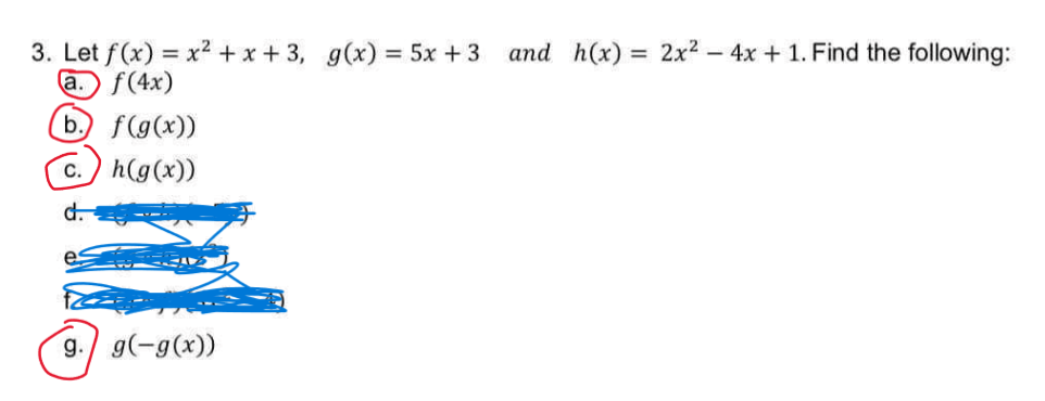 3. Let f(x) = x² + x + 3, g(x) = 5x +3 and h(x)
f(4x)
= 2x2 – 4x + 1. Find the following:
а.
b. f(g(x))
С.
h(g(x))
d.
g./ g(-g(x))
