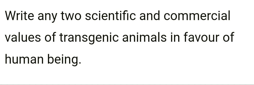 Write any two scientific and commercial
values of transgenic animals in favour of
human being.
