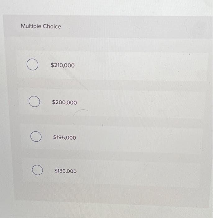 Multiple Choice
O
о
O
O
$210,000
$200,000
$195,000
$186,000