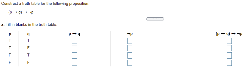 Construct a truth table for the following proposition.
(p → q) → -p
.....
a. Fill in blanks in the truth table.
-p
(p → q) → -p
F
F
F
