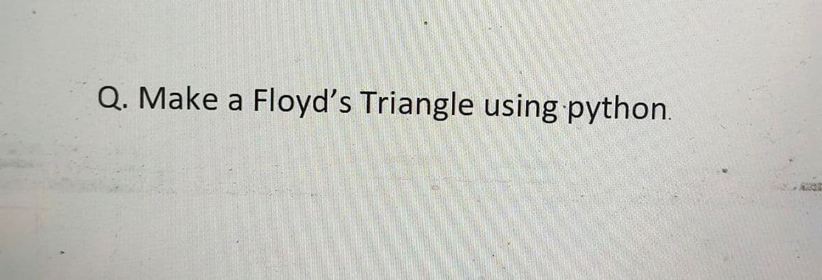 Q. Make a Floyd's Triangle using python.