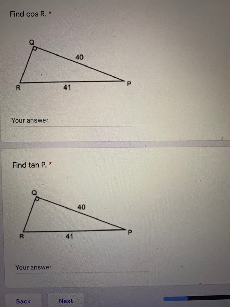 Find cos R. *
40
R.
41
Your answer
Find tan P. *
40
R.
41
Your answer
Back
Next
P.
