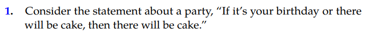 Consider the statement about a party, “If it's your birthday or there
will be cake, then there will be cake."
