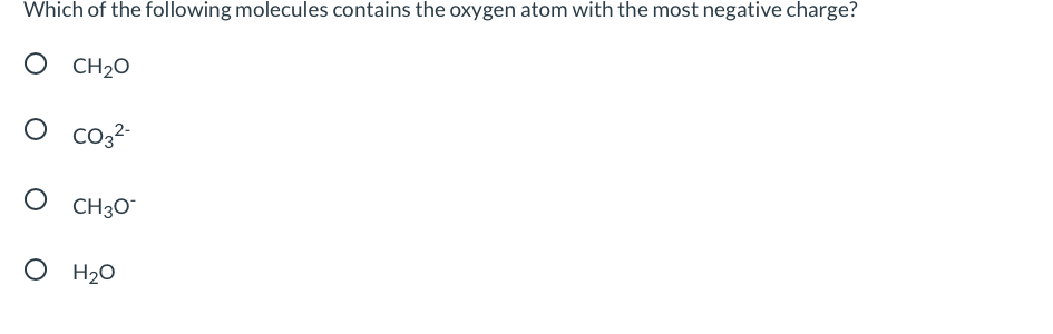 Which of the following molecules contains the oxygen atom with the most negative charge?
O CH2O
O CO3²-
OCH 30
O H₂O