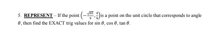 5. REPRESENT – If the point (- 5,)is a point on the unit circle that corresponds to angle
0, then find the EXACT trig values for sin 0, cos 0, tan 0.
