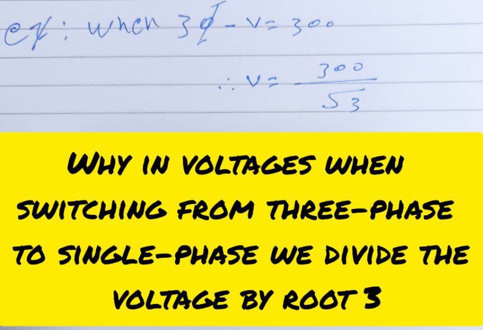 ef: when 3¢-vz 30
34-V-300
300
53
WHY IN VOLTAGES WHEN
SWITCHING FROM THREE-PHASE
TO SINGLE-PHASE WE DIVIDE THE
VOLTAGE BY ROOT 3
