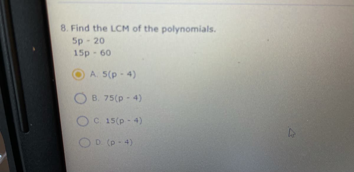 8. Find the LCM of the polynomials.
5p 20
15p 60
A. 5(p-4)
B. 75(p 4)
C. 15(p - 4)
O D. (p-4)
