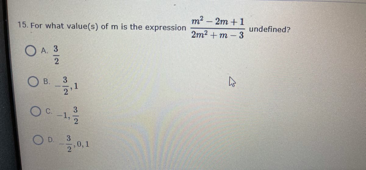 m² – 2m +1
15. For what value(s) of m is the expression
undefined?
2m2 + m – 3
O A. 3
O B.
C.
3.
1,
OD.
3
2 0,1
