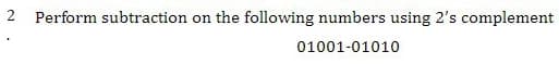 2 Perform subtraction on the following numbers using 2's complement
01001-01010
