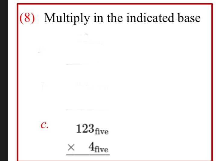 (8) Multiply in the indicated base
C.
123five
4five
