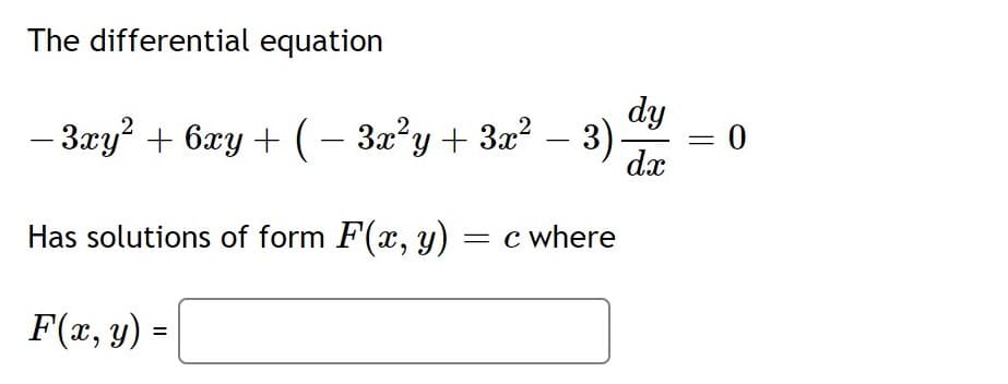 The differential equation
dy
- 3æy? + 6xy + (– 3x²y+ 3x² – 3)
= 0
dx
Has solutions of form F(x, y) = c where
F(x, y) =
