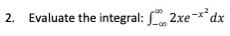 2.
Evaluate the integral: 2xe-x*dx
