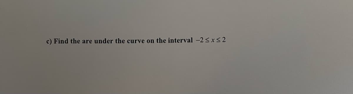 c) Find the are under the curve on the interval -2 ≤x≤2