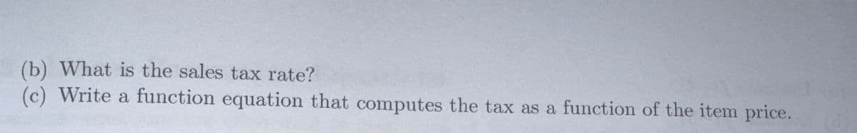 (b) What is the sales tax rate?
(c) Write a function equation that computes the tax as a function of the item price.