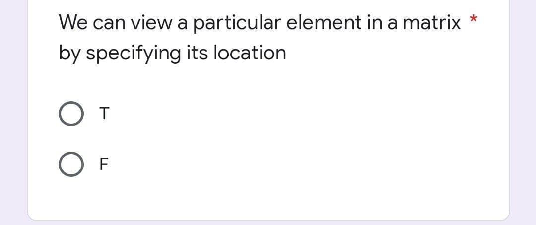 *
We can view a particular element in a matrix
by specifying its location
O T
OF