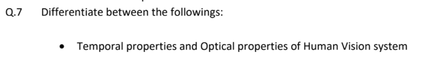 Q.7
Differentiate between the followings:
Temporal properties and Optical properties of Human Vision system
