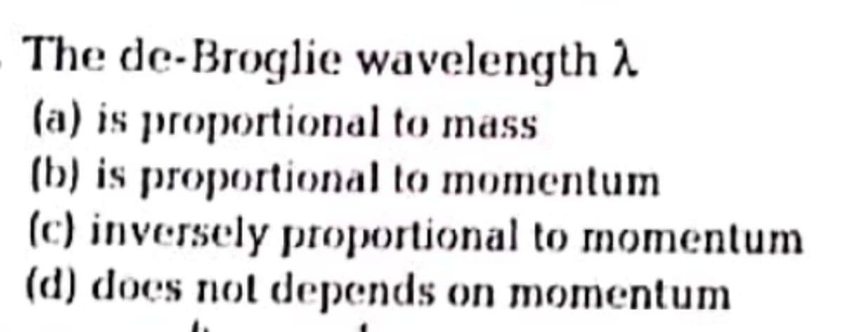 The de-Broglie wavelength 2
(a) is proportional to mass
(b) is proportional to momentum
(c) inversely proportional to momentum
(d) does not depends on momentum
