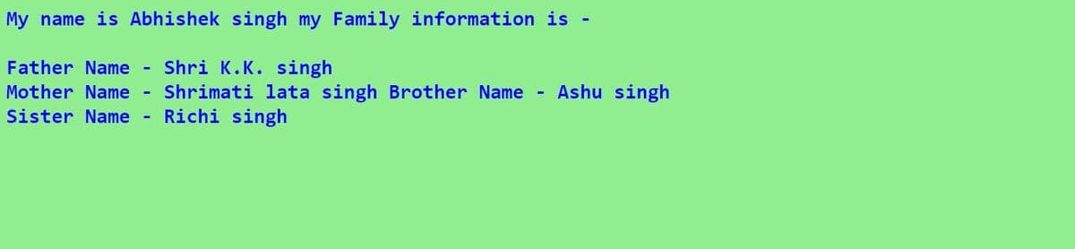 My name is Abhishek singh my Family information is -
Father Name
Shri K.K. singh
Mother Name
Ashu singh
Shrimati lata singh Brother Name
Richi singh
Sister Name
