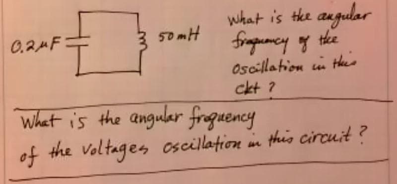 0.24F
Đ
What is the angular frequency
of
the voltages oscillation in this circuit?
What is the angular
frequency of the
Oscillation in this
ckt ?
50mH