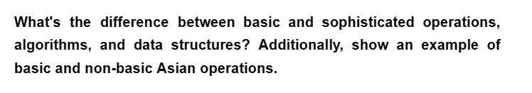 What's the difference between basic and sophisticated operations,
algorithms, and data structures? Additionally, show an example of
basic and non-basic Asian operations.