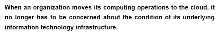 When an organization moves its computing operations to the cloud, it
no longer has to be concerned about the condition of its underlying
information technology infrastructure.