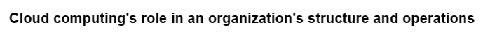 Cloud computing's role in an organization's structure and operations